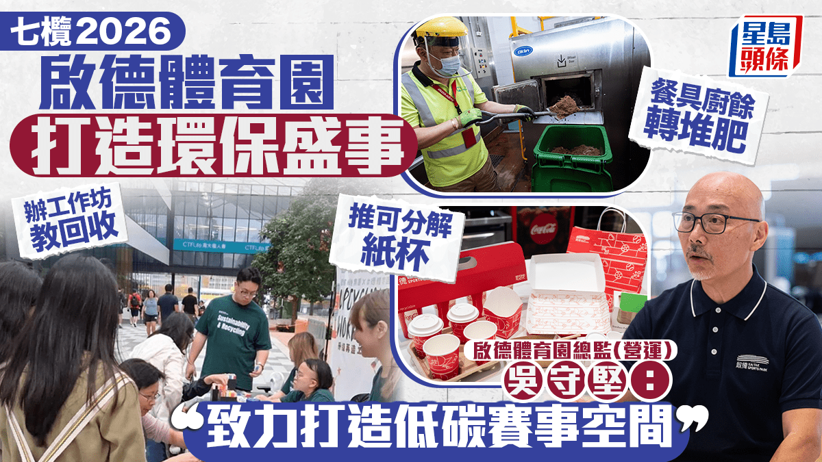 七欖2026｜啟德體育園打造環保盛事 推可分解紙杯 餐具廚餘轉堆肥  辦工作坊教回收  吳守堅：致力打造低碳賽事空間