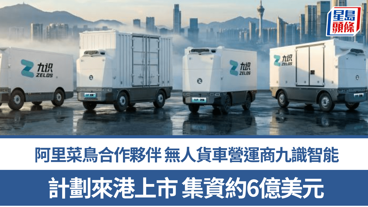 菜鳥合作夥伴 內地無人貨車營運商九識智能 計劃來港上市集資約6億美元