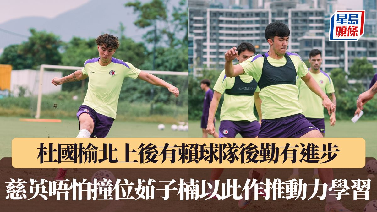 港足｜杜國榆北上後有賴球隊後勤有進步 慈英唔怕撞位茹子楠以此作推動力學習
