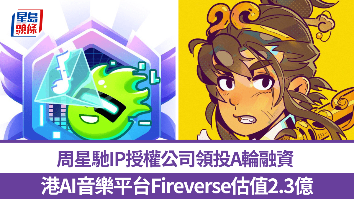本港AI音樂平台Fireverse完成A輪融資估值2.3億周星馳IP授權公司領投
