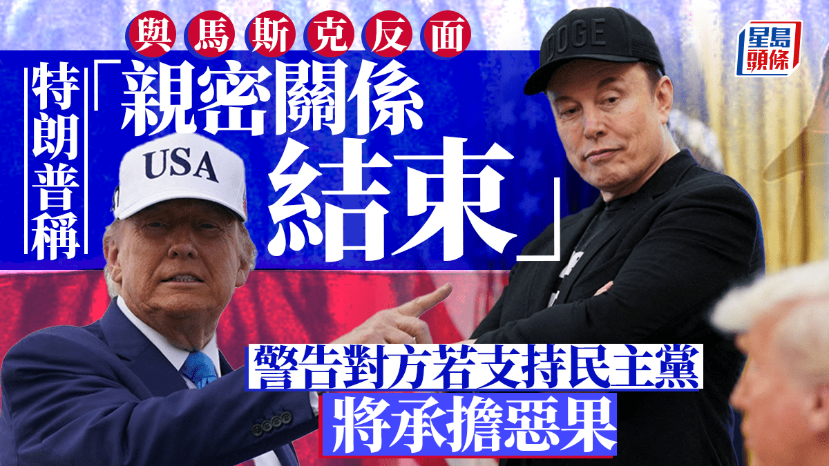 特朗普稱與馬斯克「關係已結束」 若對方支持民主黨將面臨嚴重後果