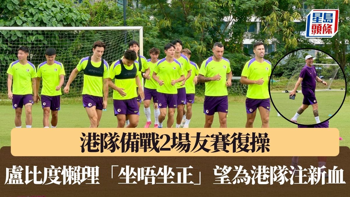 港足｜港隊備戰2場友賽復操 盧比度懶理「坐唔坐正」望為港隊注新血