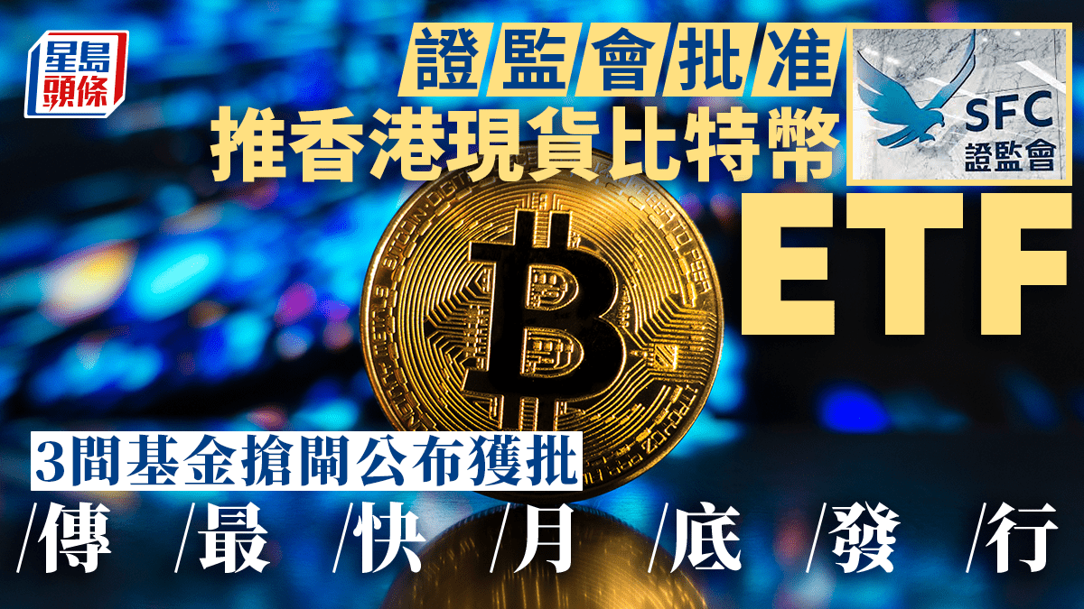 香港現貨比特幣ETF獲證監會批准3間基金搶先發行傳最快月底面世