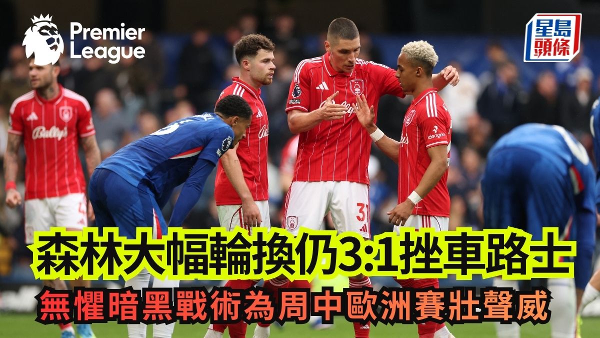 英超│森林大幅輪換仍3:1挫車路士 無懼暗黑戰術為周中歐洲賽壯聲威
