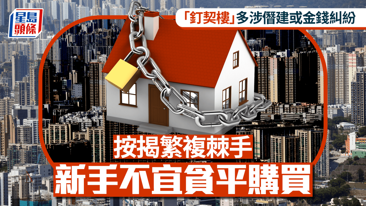 「釘契樓」多涉僭建或金錢糾紛 按揭繁複棘手 新手不宜貪平購買|曹德明 「釘契樓」多涉僭建或金錢糾紛 按揭繁複棘手 新手不宜貪平購買|曹德明