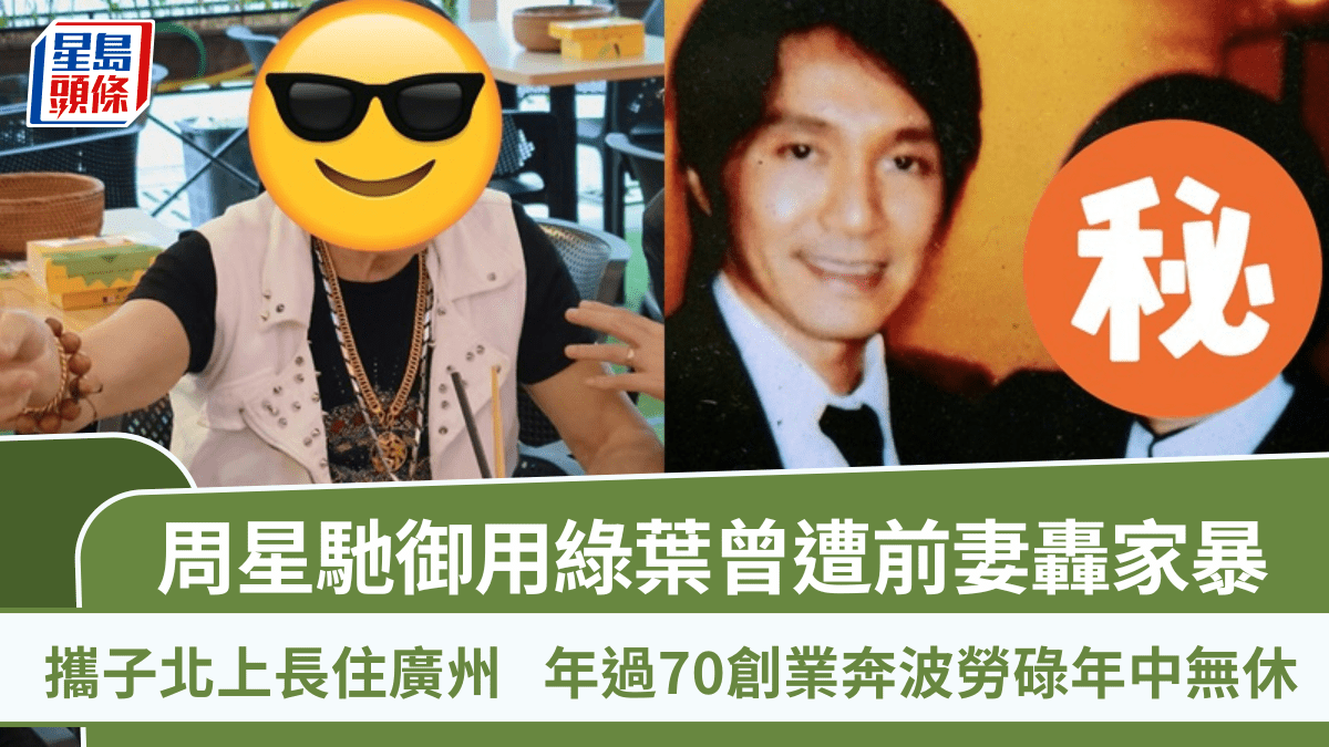 周星馳御用綠葉曾遭前妻轟家暴 攜子北上長住廣州 年過70創業奔波勞碌年中無休 周星馳御用綠葉曾遭前妻轟家暴 攜子北上長住廣州 年過70創業奔波勞碌年中無休