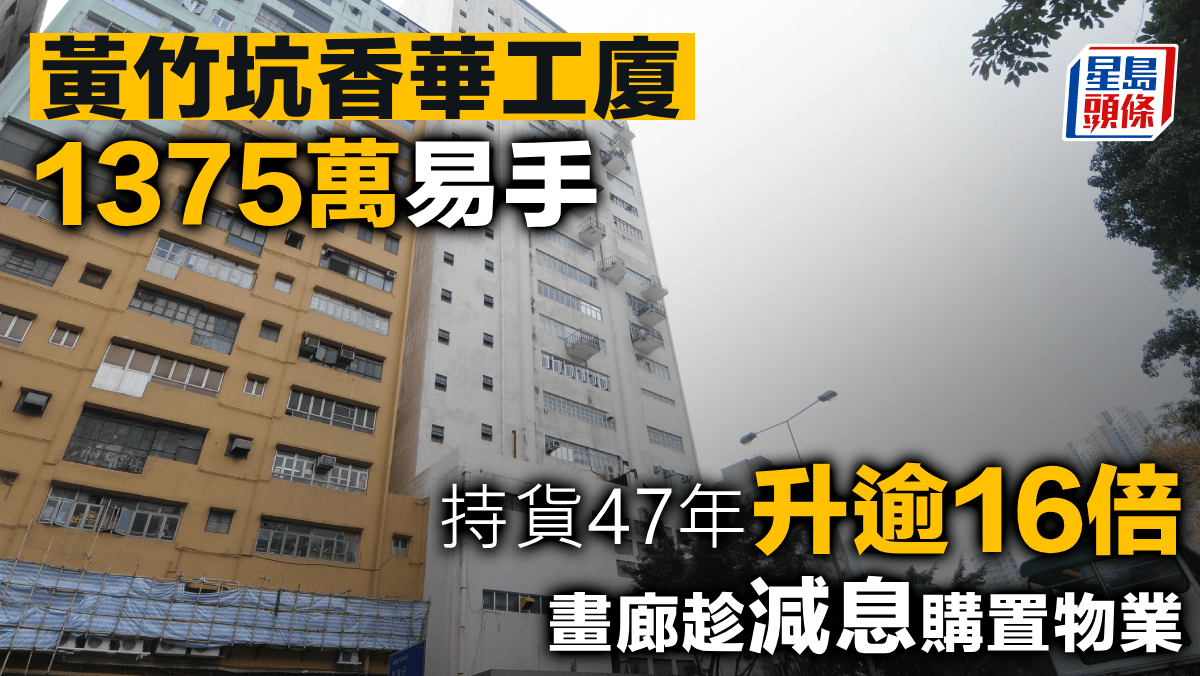 黃竹坑香華工廈1375萬易手 持貨47年升逾16倍 畫廊趁減息購置物業 黃竹坑香華工廈1375萬易手 持貨47年升逾16倍 畫廊趁減息購置物業