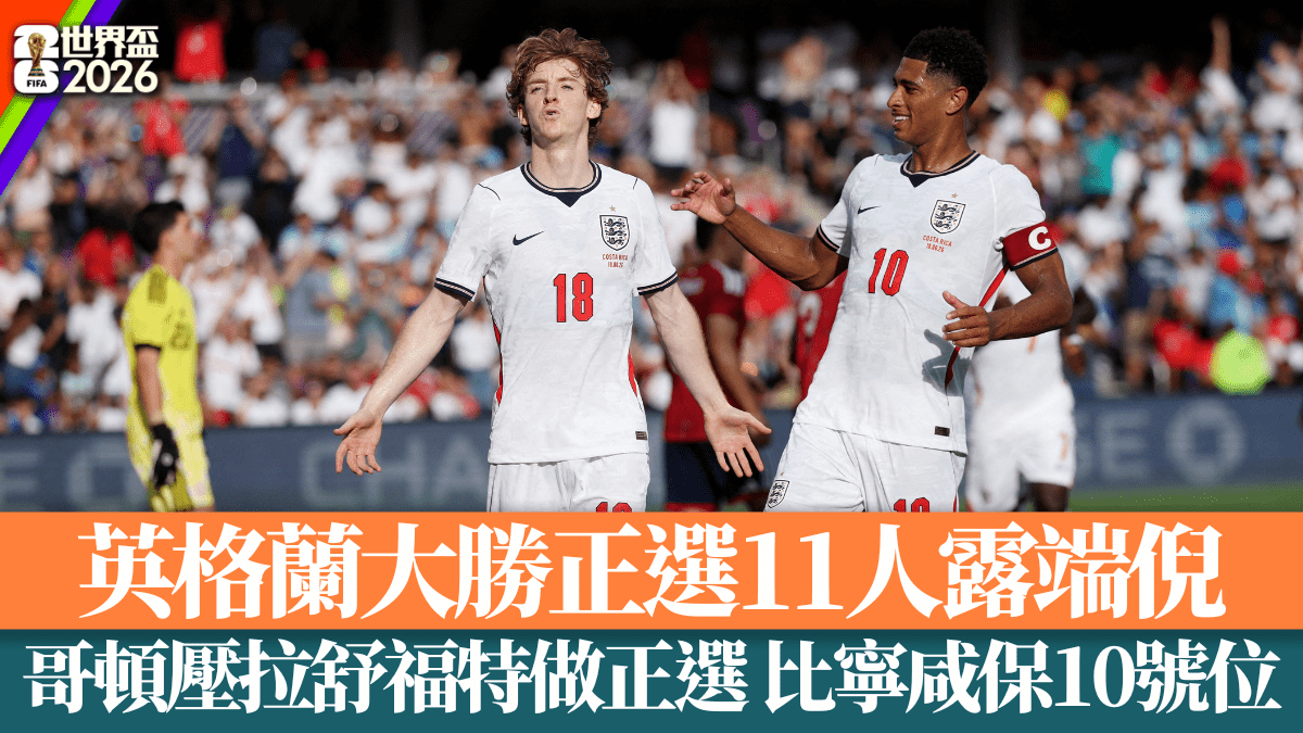 世界盃2026│英格蘭大勝正選11人露端倪 哥頓壓拉舒福特做正選 比寧咸保10號位