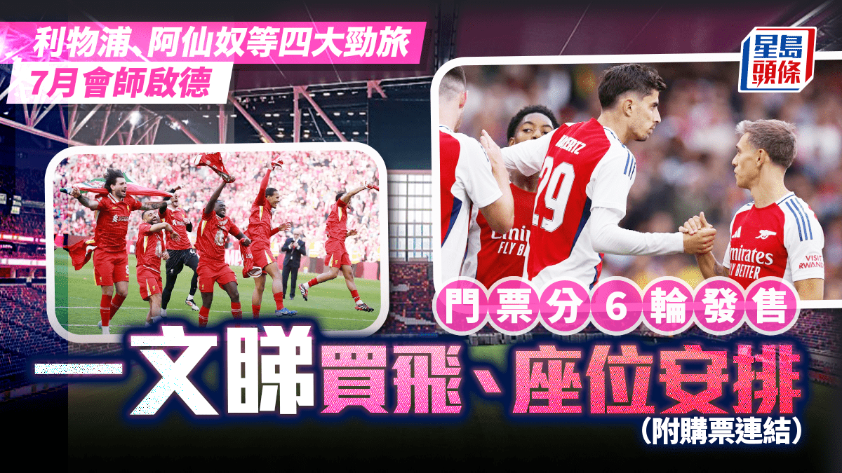 利物浦、阿仙奴等四大勁旅7月會師啟德門票上午10時預售一文睇買飛、座位安排（附購票連結）
