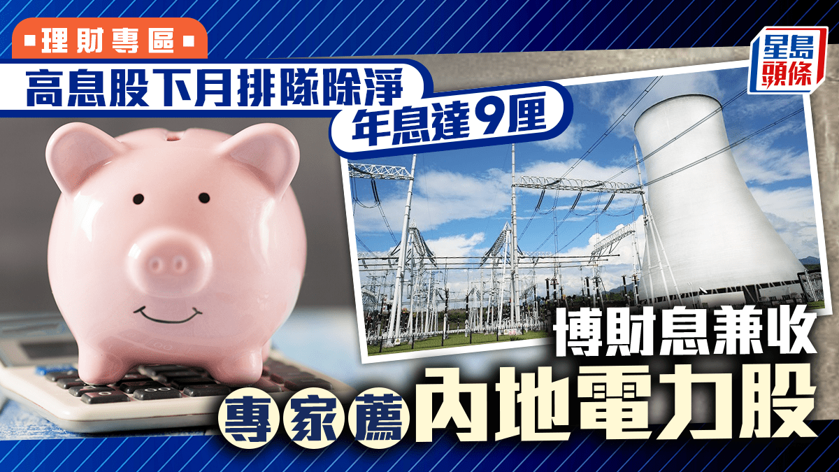 高息股下月排隊除淨年息達9厘博財息兼收專家薦內地電力股