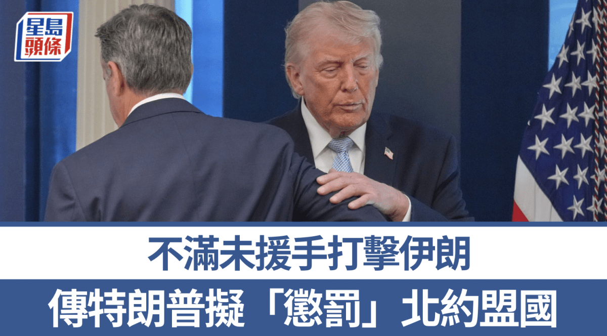 伊朗局勢｜特朗普不滿未援手打擊伊朗 據報擬「懲罰」北約盟國