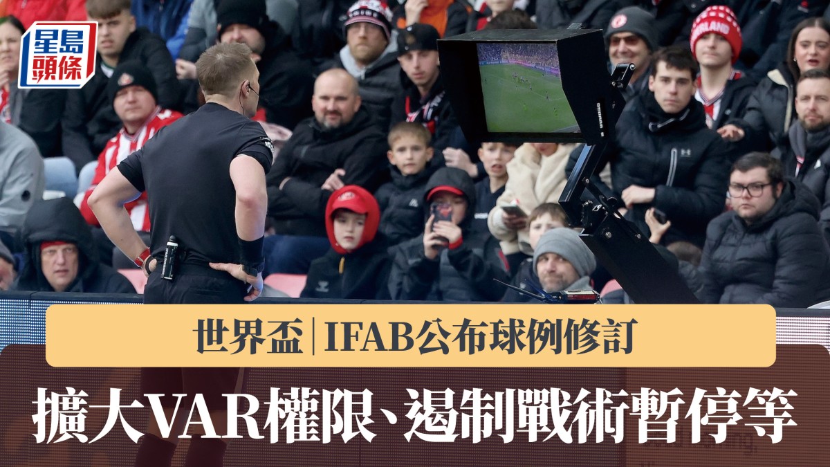 世界盃｜IFAB公布球例修訂 包括擴大VAR權限、遏制戰術暫停等
