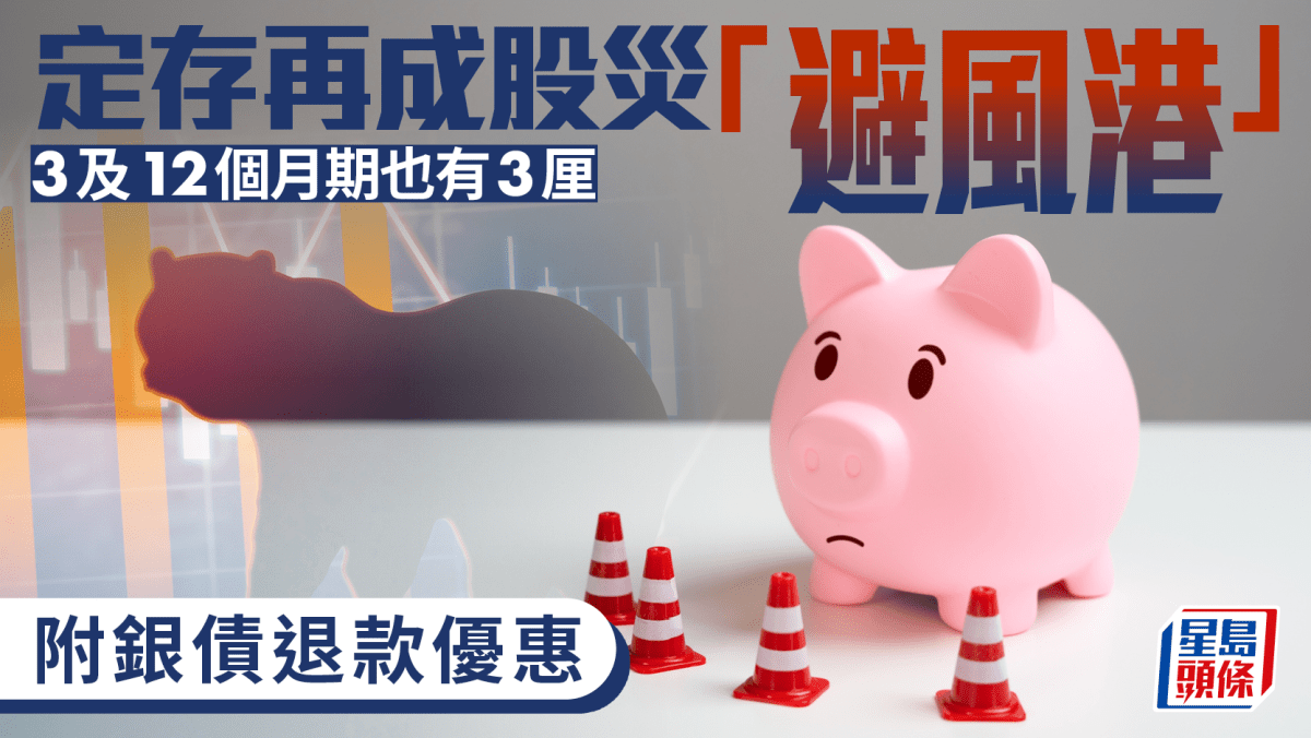 定存攻略｜定存再成股災「避風港」 3及12個月期也有3厘附銀債退款優惠