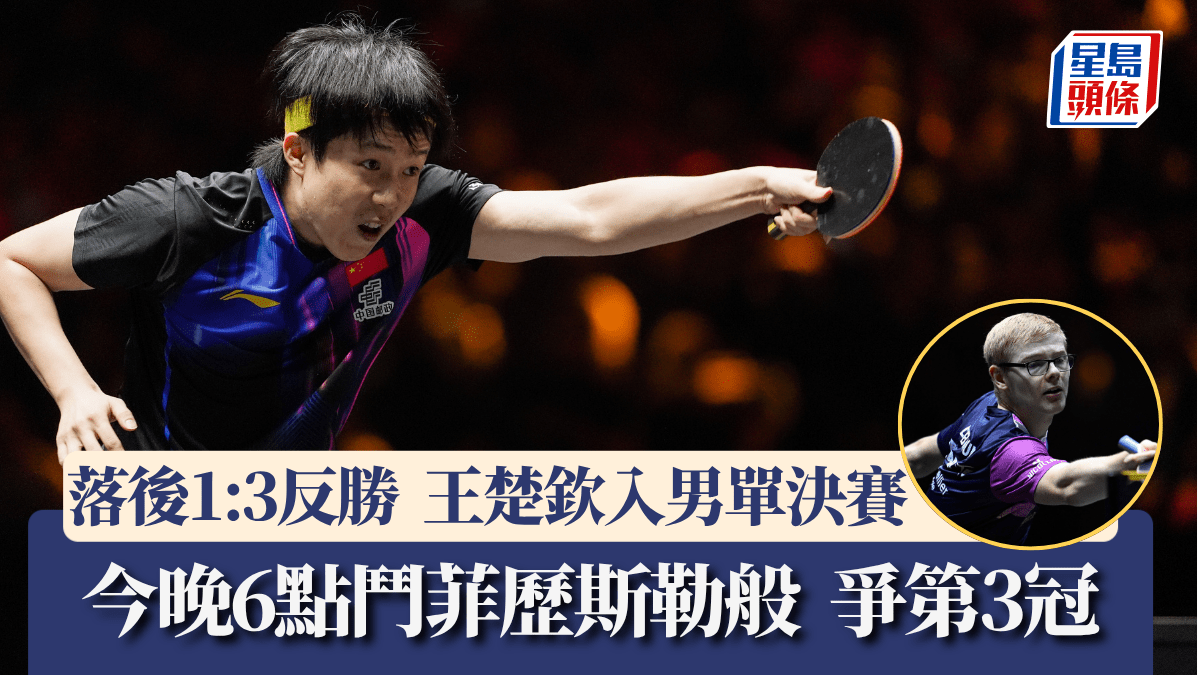 Wtt中國大滿貫│王楚欽絕地反勝向鵬入男單決賽 今晚6點鬥菲歷斯勒般爭第3冠