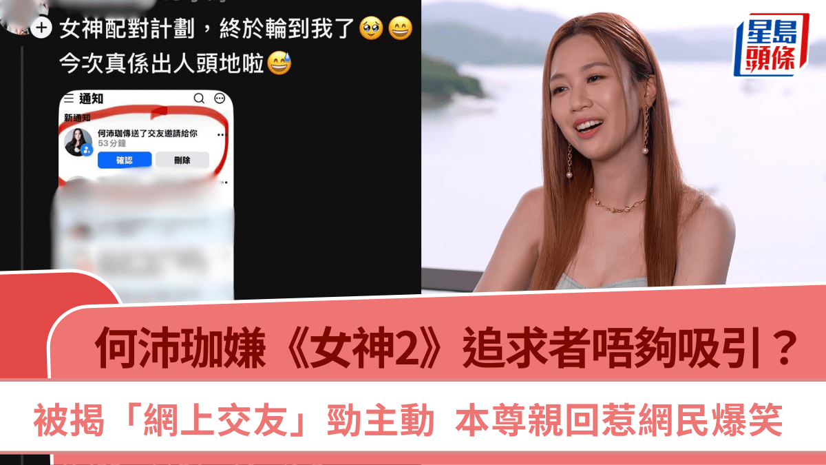 何沛珈嫌《女神2》追求者唔夠吸引？被揭「網上交友」勁主動 本尊親回惹網民爆笑