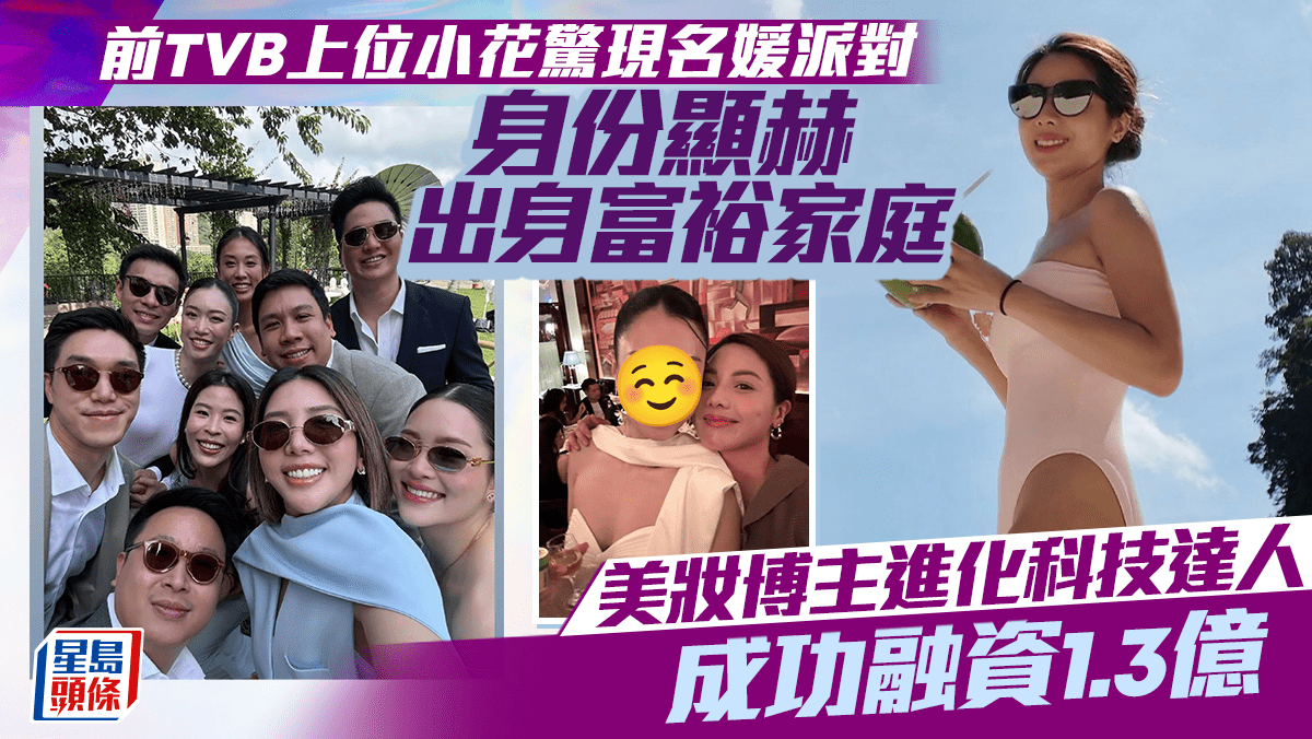 前TVB上位小花驚現名媛派對 身份顯赫出身富裕家庭 美妝博主進化科技達人成功融資1.3億 前TVB上位小花驚現名媛派對 身份顯赫出身富裕家庭 美妝博主進化科技達人成功融資1.3億
