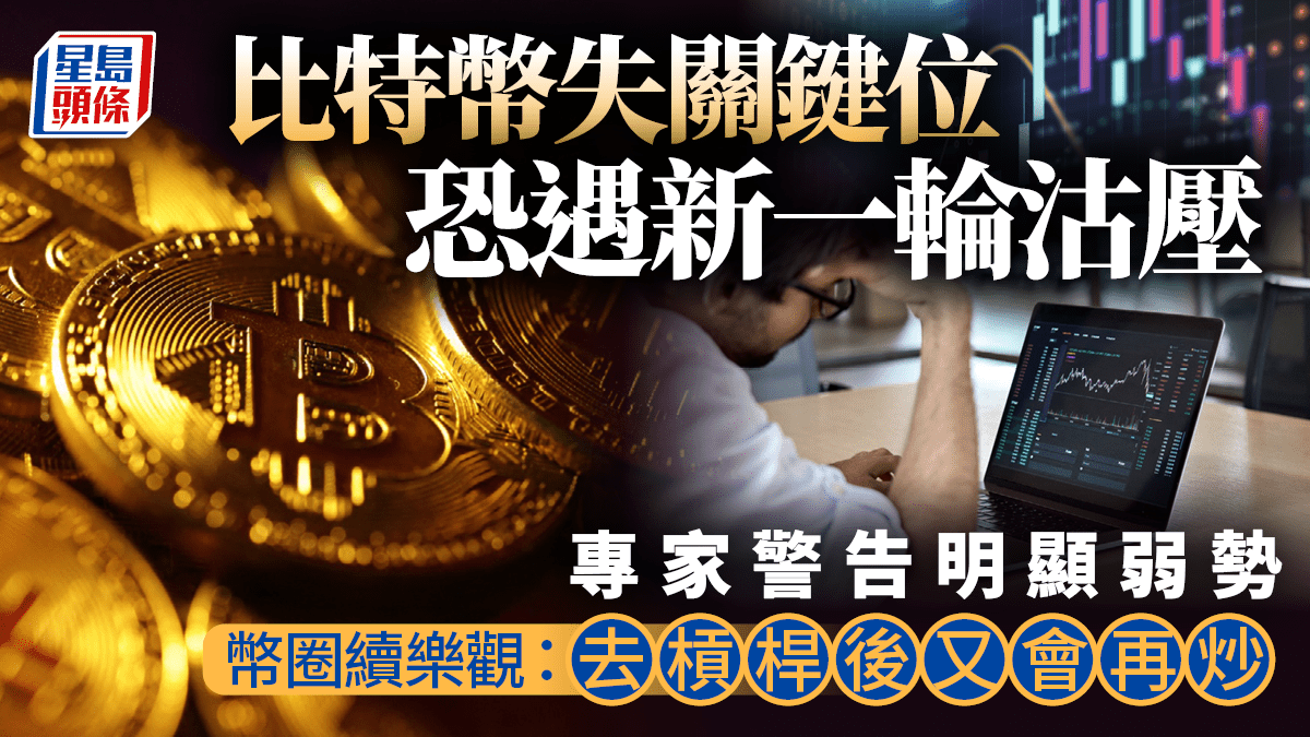比特幣失關鍵位恐遇新一輪沽壓專家警告明顯弱勢幣圈續樂觀：去槓桿後又會再炒