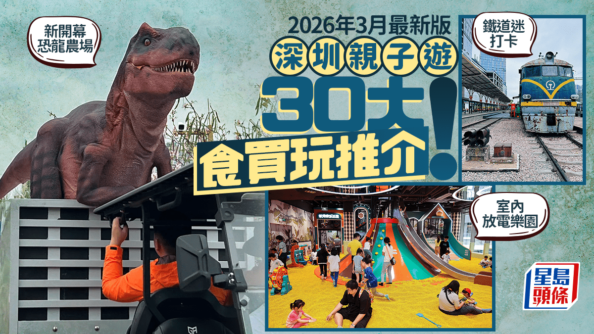深圳親子好去處2026｜親子遊30大食買玩推介！新開幕恐龍農場/鐵道迷打卡點/商場室內放電遊樂場 附家庭酒店住宿
