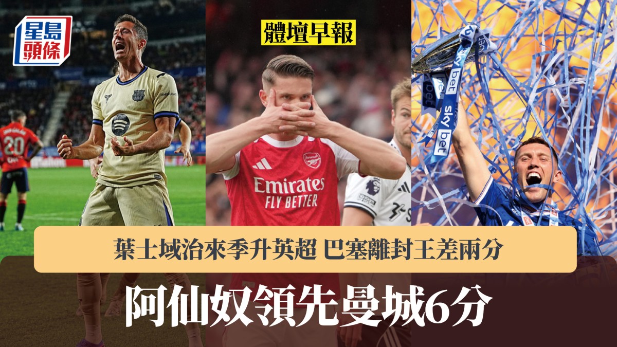 體壇早報｜阿仙奴領先曼城6分 葉士域治來季升英超 巴塞離封王差兩分