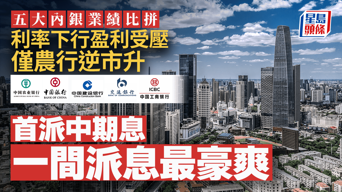 五大內銀業績比拼利率下行盈利受壓僅農行逆市升首派中期息一間派息最豪爽