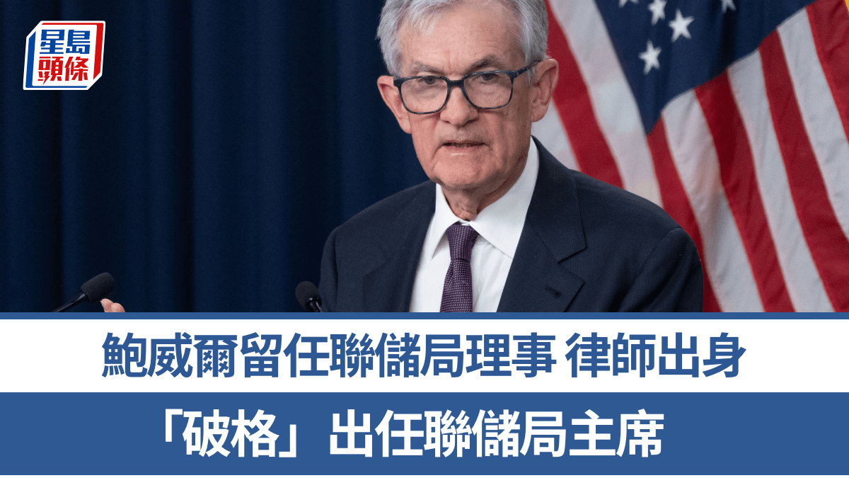 鮑威爾留任聯儲局理事 律師出身 「破格」出任聯儲局主席