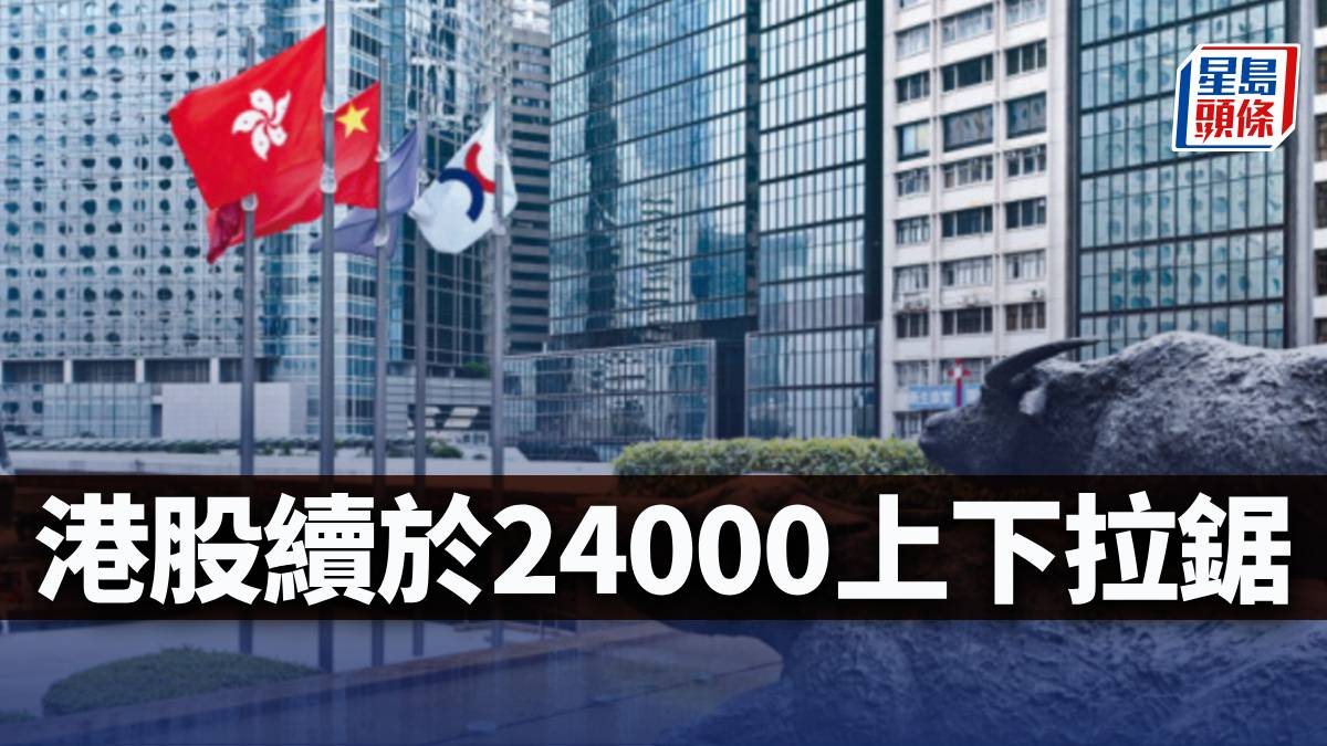 港股續於24000上下拉鋸｜古天后