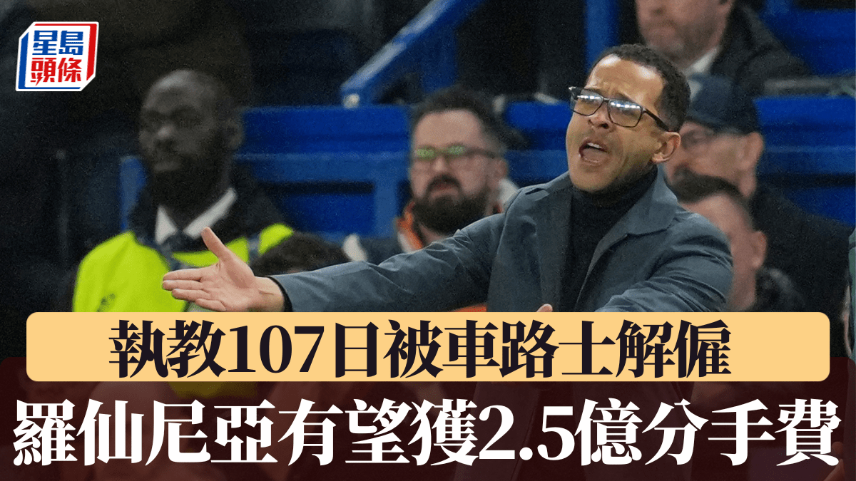 英超｜執教107日被車路士解僱 羅仙尼亞有望獲2.5億天價「分手費」