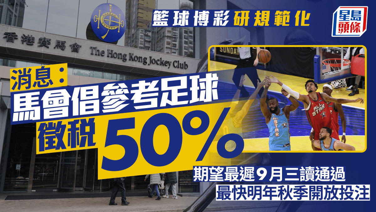 籃球博彩｜消息：馬會倡參考足球徵稅50% 料年交15億稅款冀爭取最遲9月三讀通過