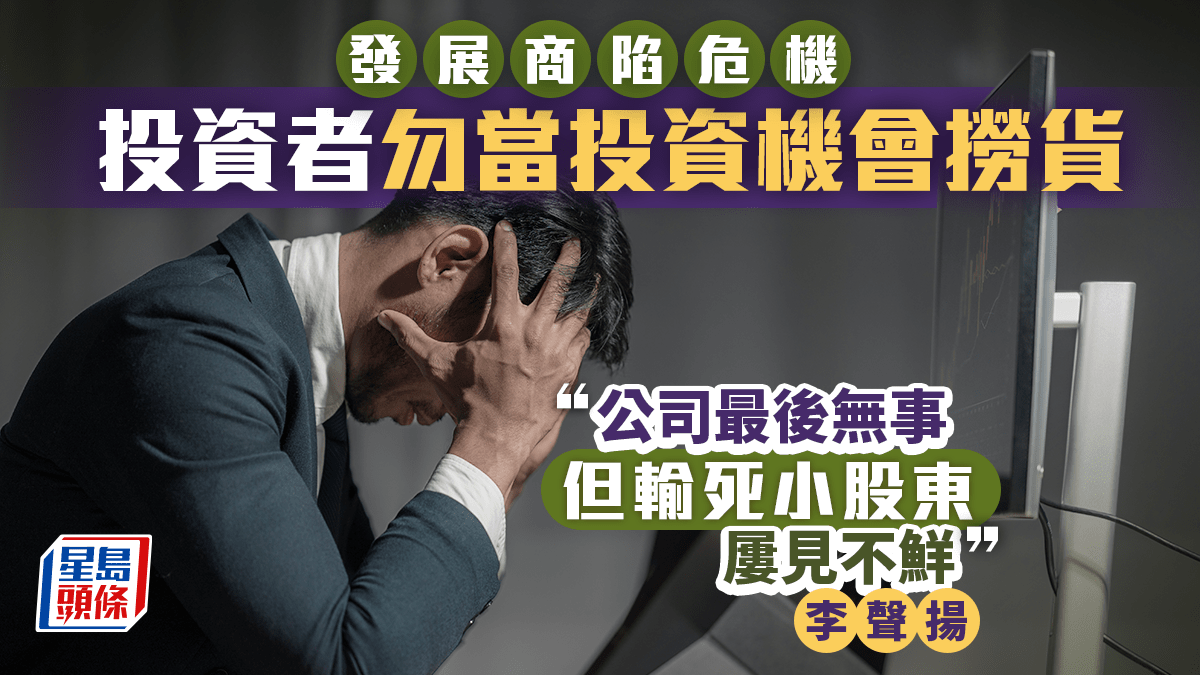發展商陷危機投資者勿當投資機會撈貨李聲揚：公司最後無事但輸死小股東屢見不鮮