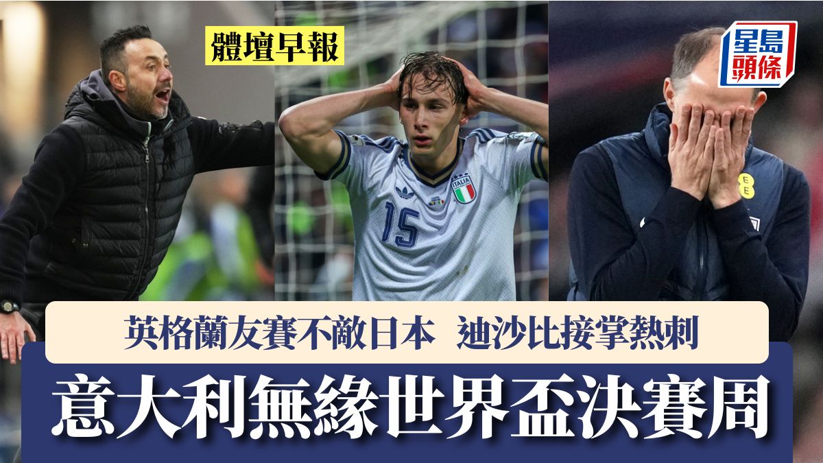 體壇早報｜意大利無緣世界盃決賽周 英格蘭友賽不敵日本 迪沙比接掌熱刺