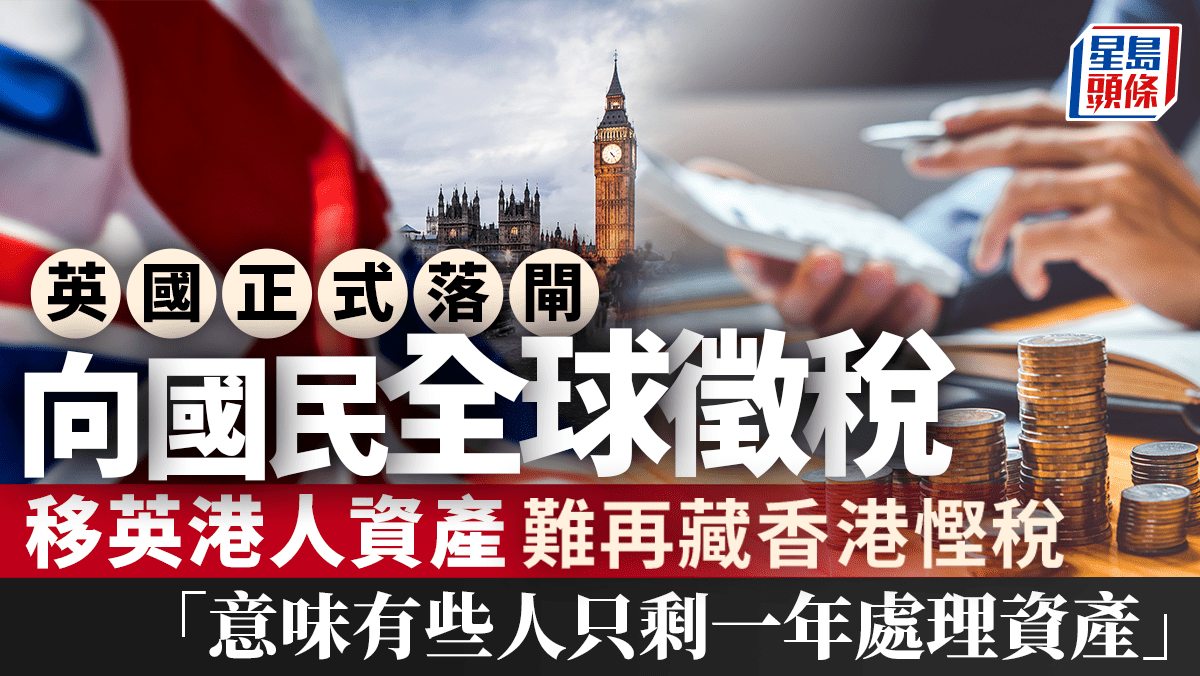 英國正式落閘向國民全球徵稅移英港人資產難再藏香港慳稅「意味有些人只剩一年處理資產」