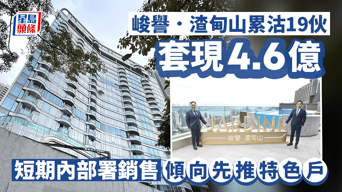 峻譽．渣甸山累沽19伙 套現4.6億 短期內部署銷售 傾向先推特色戶