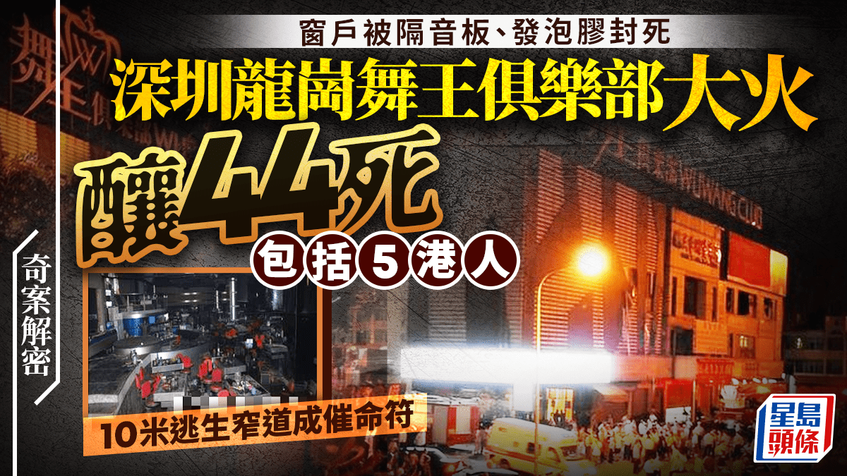 奇案解密︱深圳龍崗舞王俱樂部大火44死包括5港人 無牌經營十米窄道成催命符？