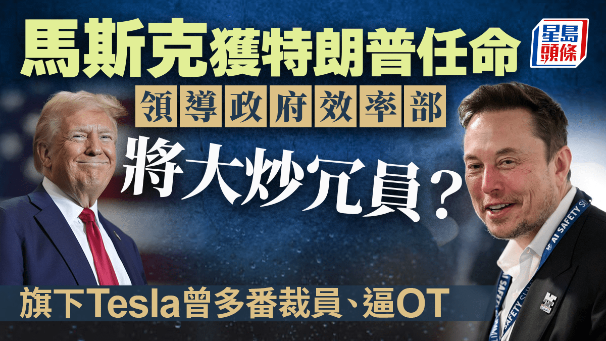 馬斯克入閣｜特朗普邀Elon Musk掌政府效率部料大炒冗員Tesla曾多番裁員、逼OT、解散公關部
