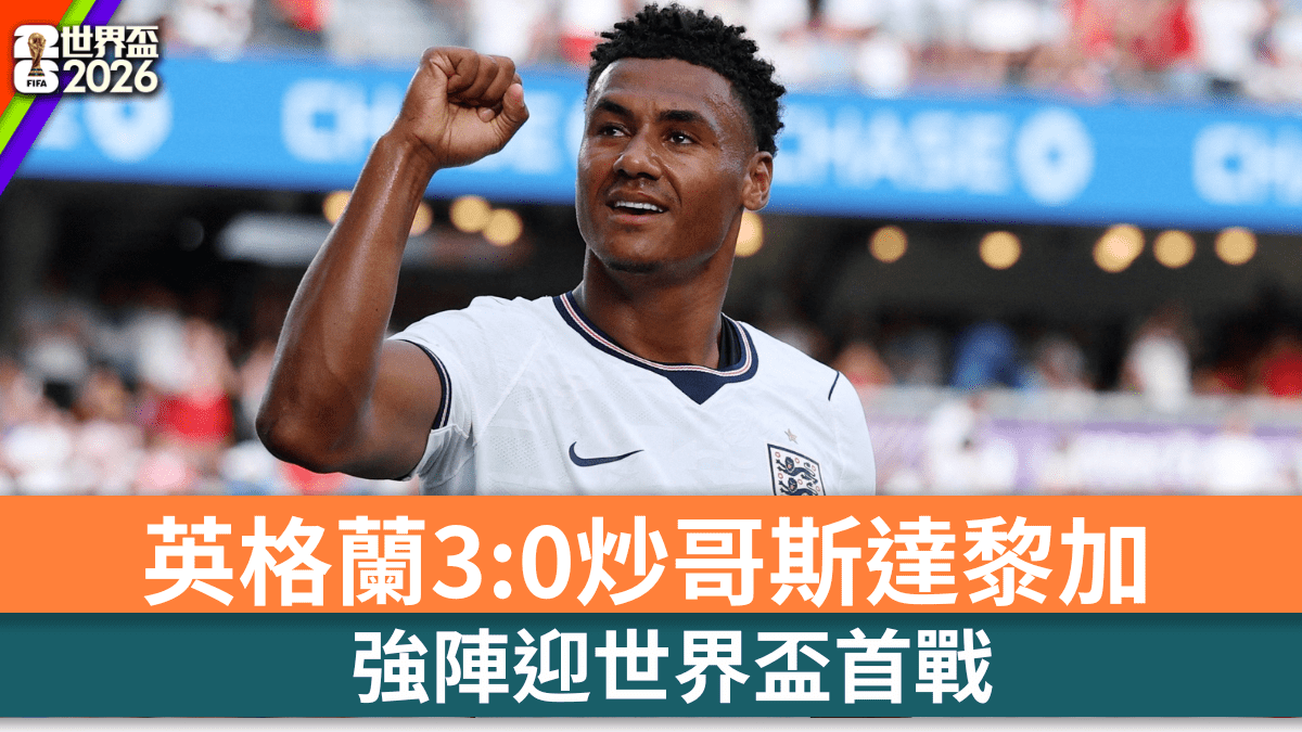 世界盃2026｜英格蘭最後熱身3:0炒哥斯達黎加 強陣迎世界盃首戰
