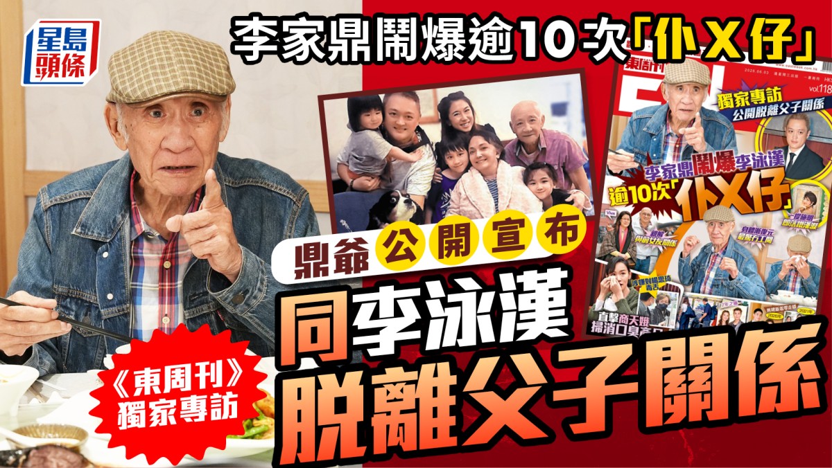 李家鼎鬧爆逾10次「仆X仔」  《東周刊》獨家專訪鼎爺  公開宣布同李泳漢脫離父子關係