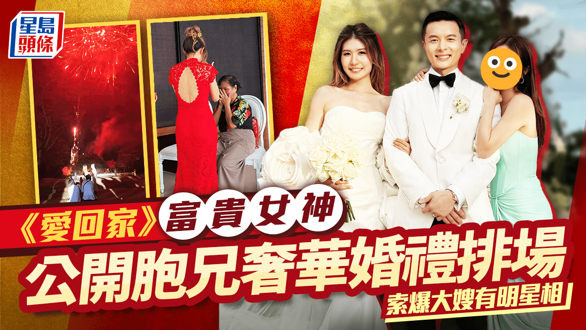 《愛回家》富貴女神公開胞兄奢華婚禮排場 煙花派對輝映顯赫門第 索爆大嫂有明星相 《愛回家》富貴女神公開胞兄奢華婚禮排場 煙花派對輝映顯赫門第 索爆大嫂有明星相