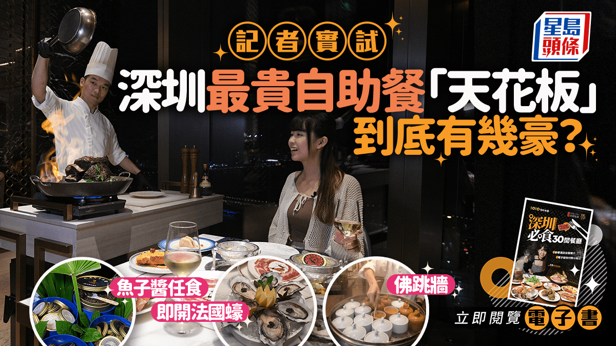 記者實試 深圳最貴自助餐「天花板」 到底有幾豪？ 魚子醬/即開法國蠔/佛跳牆/龍蝦