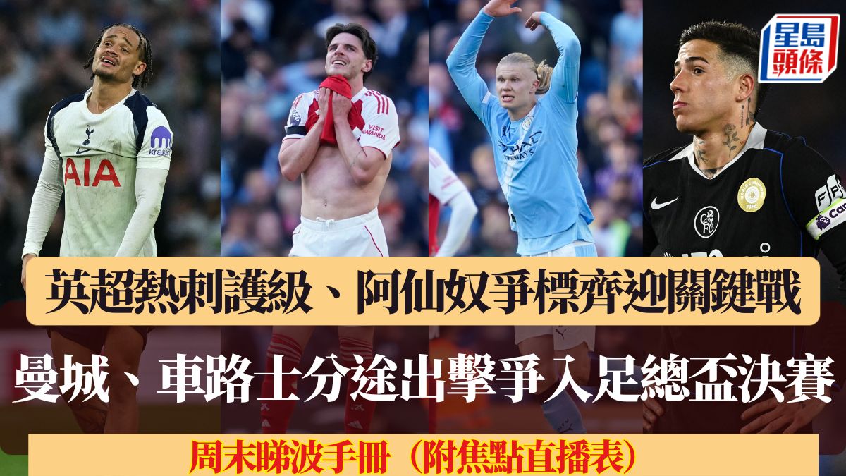 周末睇波手冊｜英超熱刺護級、阿仙奴爭標齊迎關鍵戰 曼城、車路士分途出擊爭入足總盃決賽（附焦點直播表）