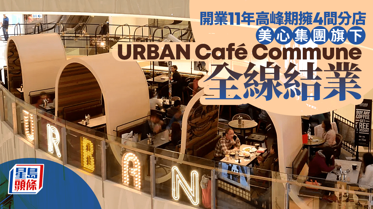 結業潮｜開業11年高峰期擁4間分店  美心集團旗下URBAN Café Commune 全線結業   美心：租約期滿不再續約