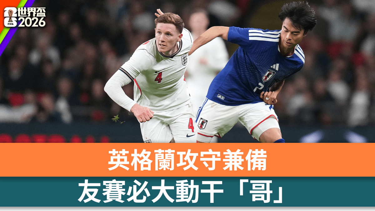 國際賽｜英格蘭攻守兼備  友賽必大動干「哥」