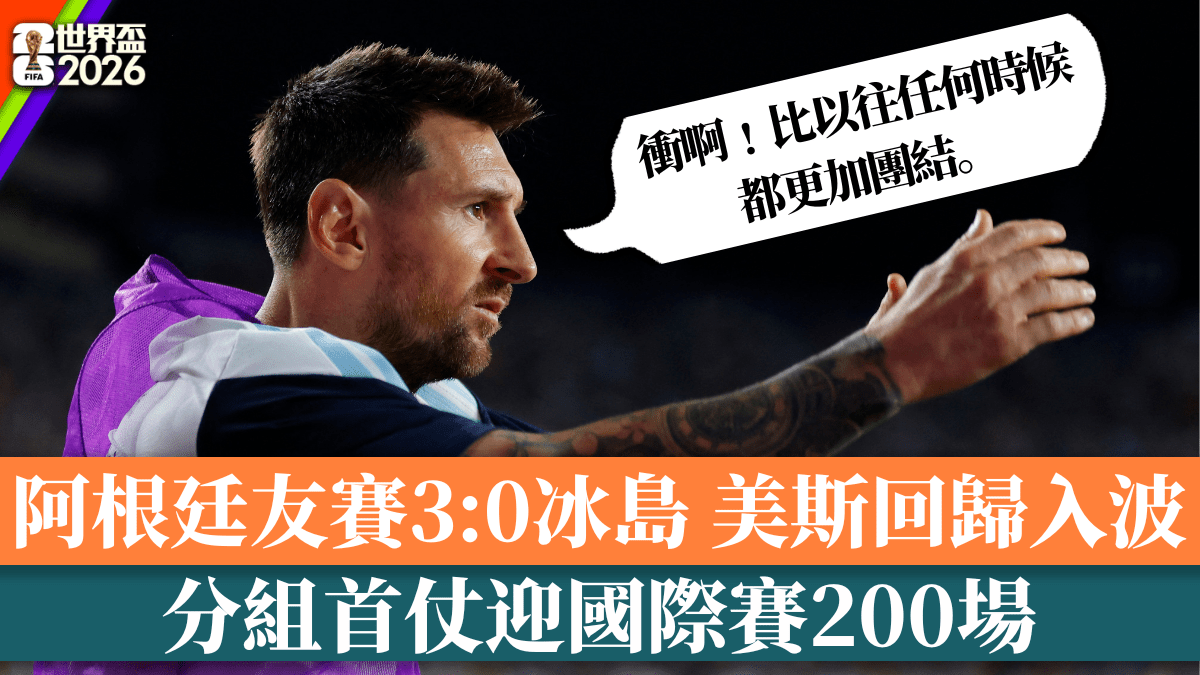世界盃2026│阿根廷友賽3:0冰島 美斯回歸入波 分組首仗迎國際賽200場