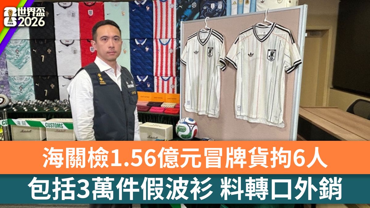 世界盃2026│海關檢1.56億元冒牌貨拘6人 包括3萬件假波衫 料轉口外銷