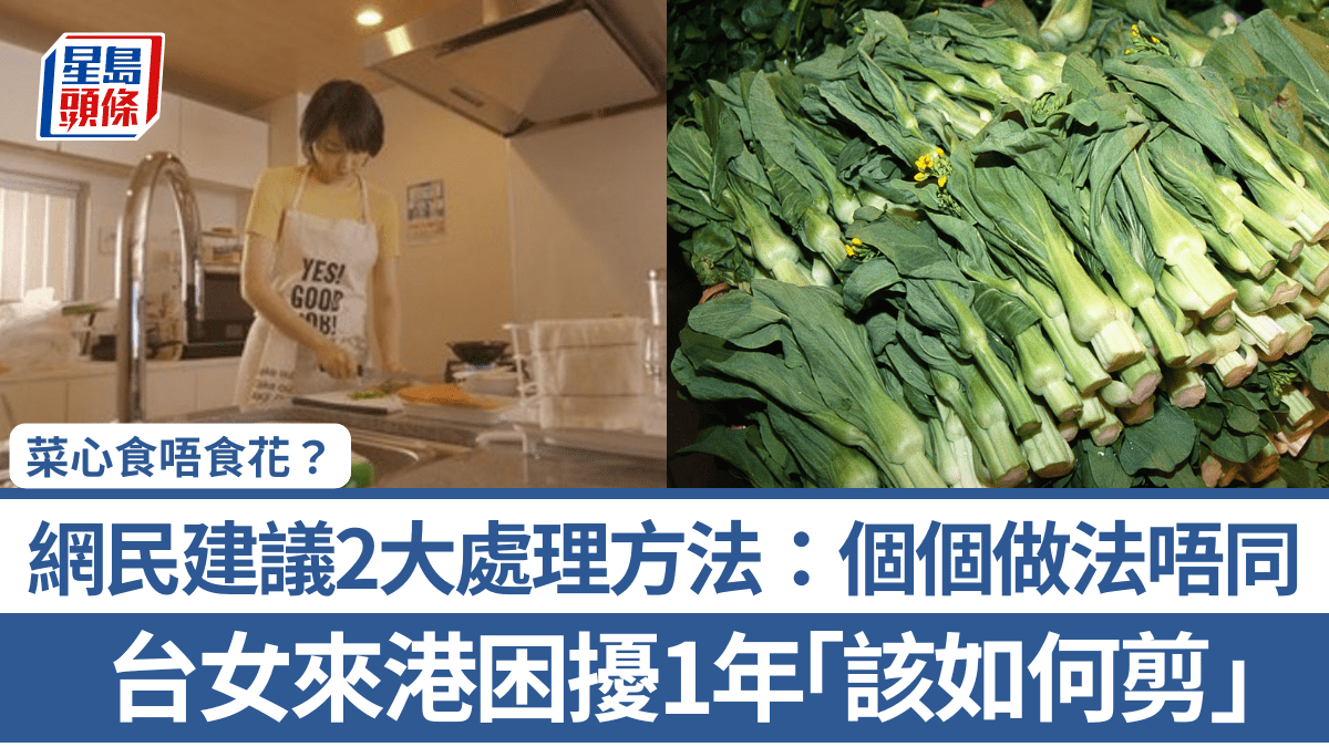 菜心食唔食菜花？台女來港1年困擾「該如何剪」 網民建議2大處理方法：個個做法唔同