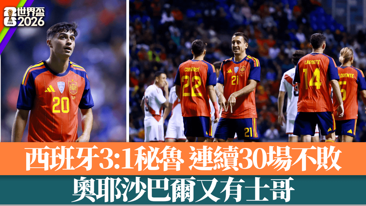 世界盃2026│西班牙3:1秘魯 連續30場不敗 奧耶沙巴爾又有士哥