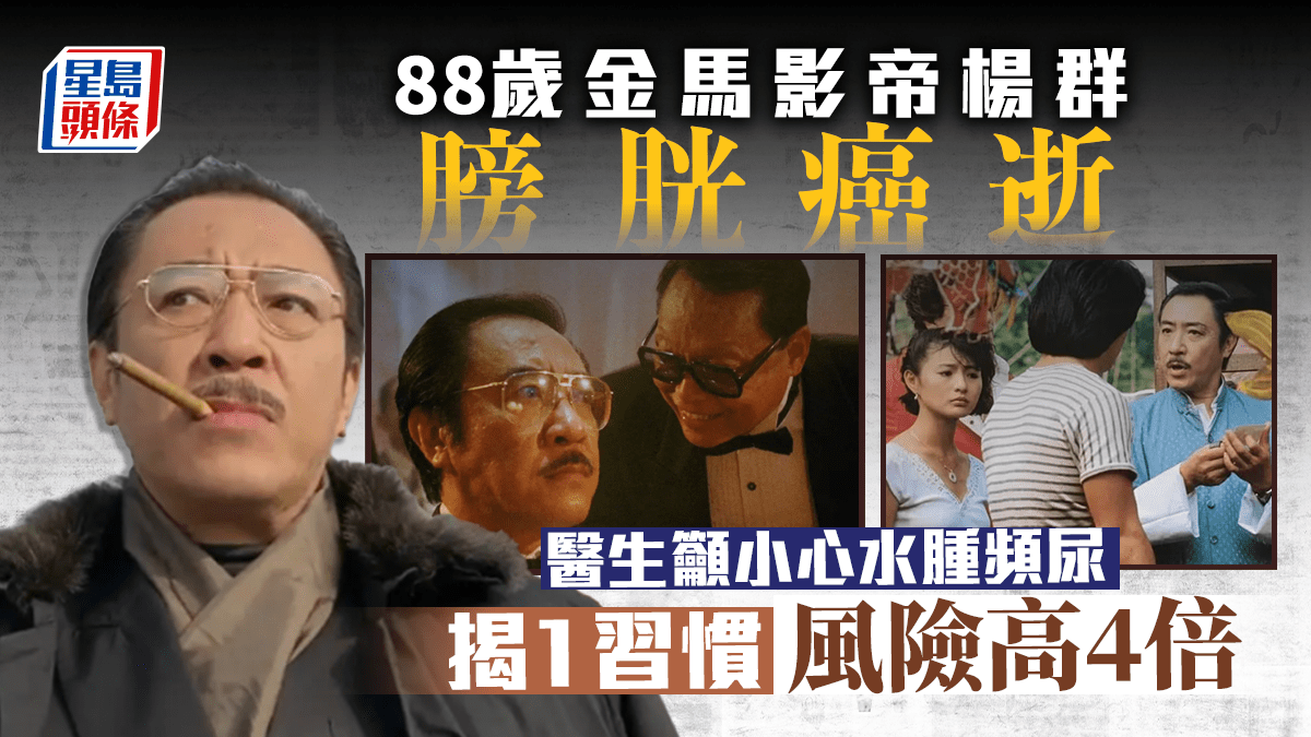 楊群病逝|88歲金馬影帝楊群患膀胱癌逝 水腫頻尿屬先兆1習慣風險高4倍