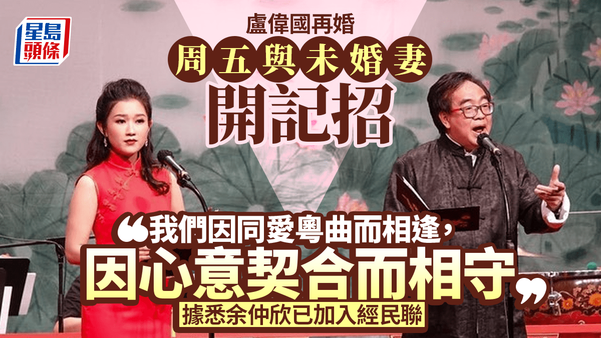 盧偉國再婚 周五與未婚妻開記招 據悉余仲欣已加入經民聯｜Kelly Online