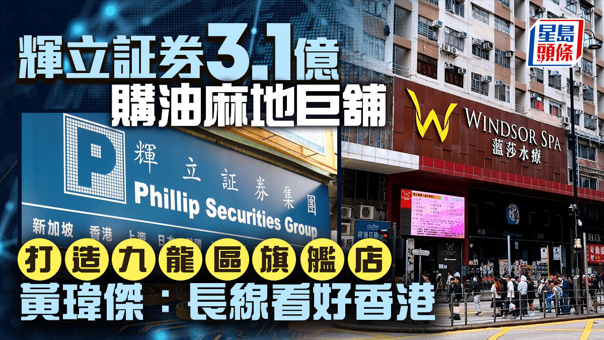 輝立証券打造九龍區旗艦店 3.1億購油麻地巨舖 黃瑋傑：長線看好香港