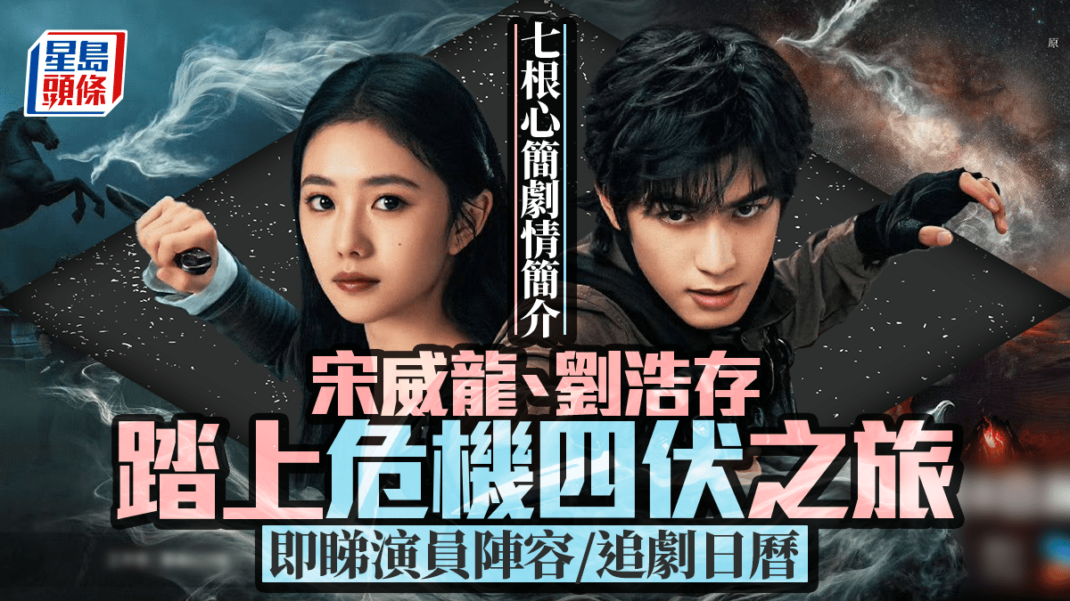 一文劇透七根心簡大結局｜宋威龍、劉浩存踏上危機四伏之旅即睇演員陣容/追劇日曆/播出時間