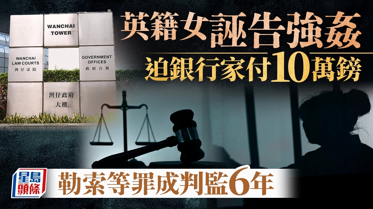 英女誣告強姦迫銀行家付10萬鎊 勒索等兩罪成判監6年 官斥：利用無辜事主的情誼勒索 屬邪惡及殘忍